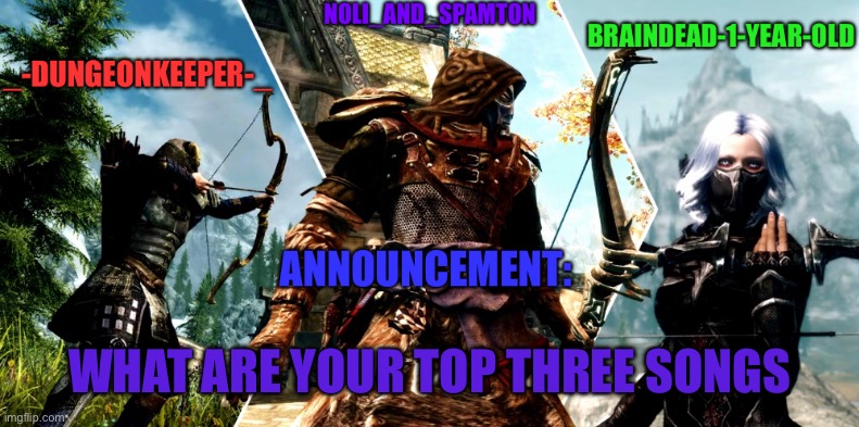 (4) | WHAT ARE YOUR TOP THREE SONGS | image tagged in noli dungeon keeper and braindead s announcement temp | made w/ Imgflip meme maker