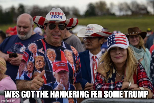 WES GOT THE HANKERING FER SOME TRUMP | image tagged in trump supporters maga cultists | made w/ Imgflip meme maker