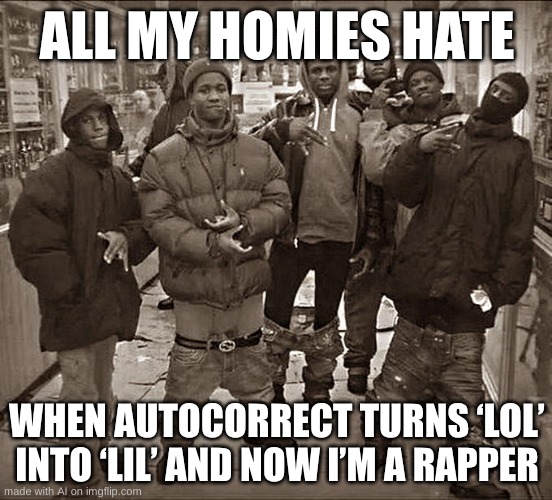 all da homies hate this | ALL MY HOMIES HATE; WHEN AUTOCORRECT TURNS ‘LOL’ INTO ‘LIL’ AND NOW I’M A RAPPER | image tagged in all my homies hate | made w/ Imgflip meme maker