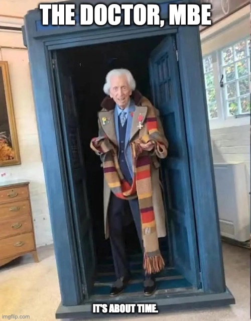 Tom Baker, MBE | THE DOCTOR, MBE; IT'S ABOUT TIME. | image tagged in doctor who,save the day,proper legend,superstar | made w/ Imgflip meme maker