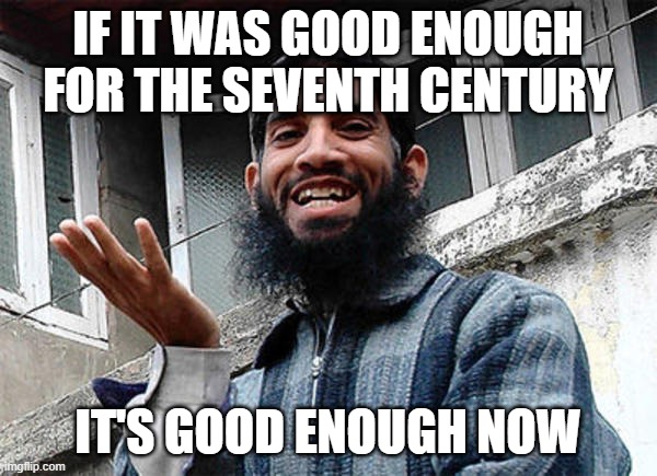 Islamic rage boy happy | IF IT WAS GOOD ENOUGH FOR THE SEVENTH CENTURY IT'S GOOD ENOUGH NOW | image tagged in islamic rage boy happy | made w/ Imgflip meme maker