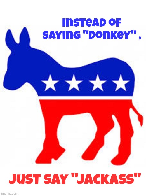 Democrat donkey | Instead of saying "Donkey" , just say "Jackass" | image tagged in democrat donkey | made w/ Imgflip meme maker