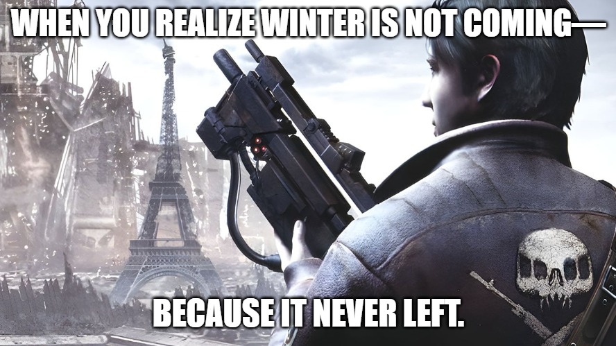 Slavic Resistance: Retribution | WHEN YOU REALIZE WINTER IS NOT COMING—; BECAUSE IT NEVER LEFT. | image tagged in slavic resistance retribution,slavic lives matter,slavic battle | made w/ Imgflip meme maker