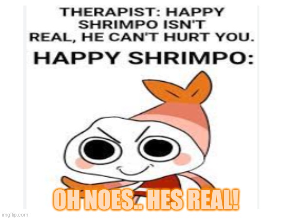 happy shrimpo | OH NOES.. HES REAL! | made w/ Imgflip meme maker