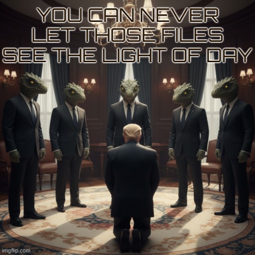 YOU CAN NEVER LET THOSE FILES SEE THE LIGHT OF DAY | YOU CAN NEVER LET THOSE FILES SEE THE LIGHT OF DAY | image tagged in trump,jeffrey epstein,reptoid,maga,sexual predator,human traffic | made w/ Imgflip meme maker