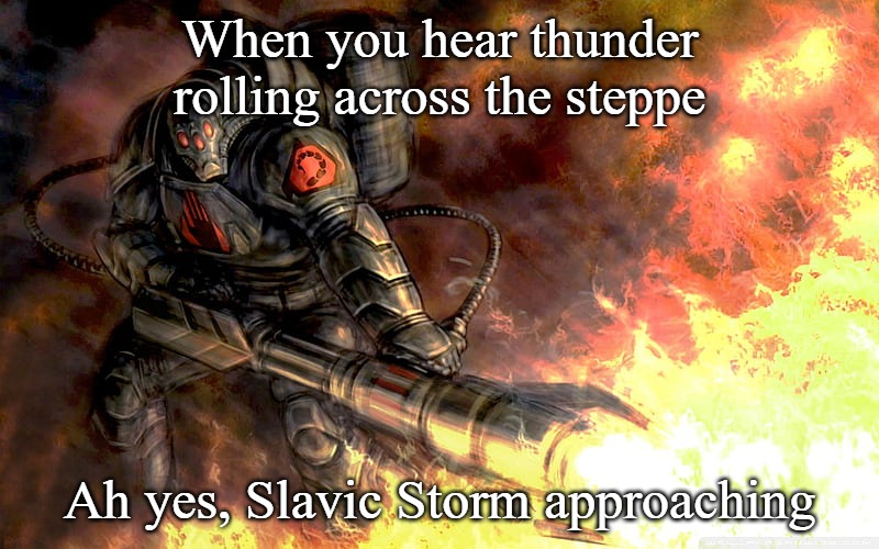 Slavic Black Hand | When you hear thunder rolling across the steppe; Ah yes, Slavic Storm approaching | image tagged in slavic black hand,slavic battle,slavic lives matter | made w/ Imgflip meme maker