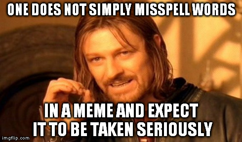 One Does Not Simply | ONE DOES NOT SIMPLY MISSPELL WORDS IN A MEME AND EXPECT IT TO BE TAKEN SERIOUSLY | image tagged in memes,one does not simply | made w/ Imgflip meme maker