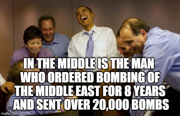 And then I said Obama Meme | IN THE MIDDLE IS THE MAN 
WHO ORDERED BOMBING OF THE MIDDLE EAST FOR 8 YEARS
 AND SENT OVER 20,000 BOMBS | image tagged in memes,and then i said obama | made w/ Imgflip meme maker