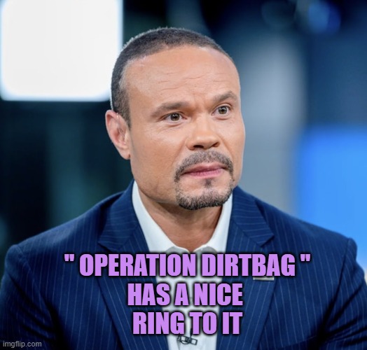 Dan Bongino — "DEFENDING ISRAEL" is his top priority. | " OPERATION DIRTBAG "
HAS A NICE 
RING TO IT | image tagged in dan bongino defending israel is his top priority | made w/ Imgflip meme maker
