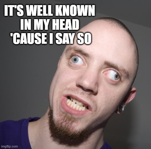 Retarted dude  | IT'S WELL KNOWN 
IN MY HEAD
 'CAUSE I SAY SO | image tagged in retarted dude | made w/ Imgflip meme maker
