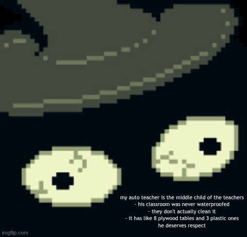 put some respect on the mechanic | my auto teacher is the middle child of the teachers
- his classroom was never waterproofed
- they don't actually clean it
- it has like 8 plywood tables and 3 plastic ones
he deserves respect | made w/ Imgflip meme maker