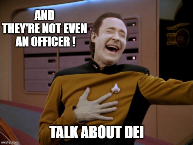 laughing Data | AND THEY'RE NOT EVEN
 AN OFFICER ! TALK ABOUT DEI | image tagged in laughing data | made w/ Imgflip meme maker