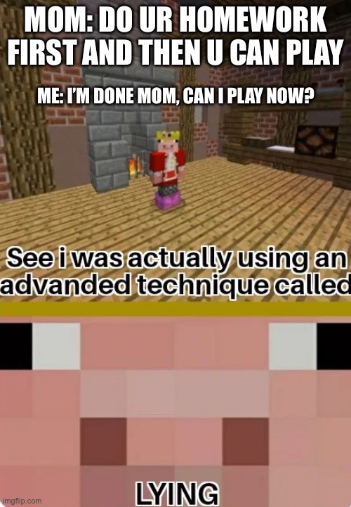 My mom lying | MOM: DO UR HOMEWORK FIRST AND THEN U CAN PLAY; ME: I’M DONE MOM, CAN I PLAY NOW? | image tagged in technoblade lying,memes | made w/ Imgflip meme maker