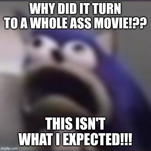 distress | WHY DID IT TURN TO A WHOLE ASS MOVIE!?? THIS ISN'T WHAT I EXPECTED!!! | image tagged in distress | made w/ Imgflip meme maker
