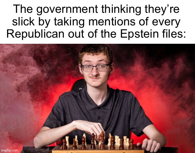Don’t fool us, we already know. | The government thinking they’re slick by taking mentions of every Republican out of the Epstein files: | image tagged in smirking chess guy | made w/ Imgflip meme maker