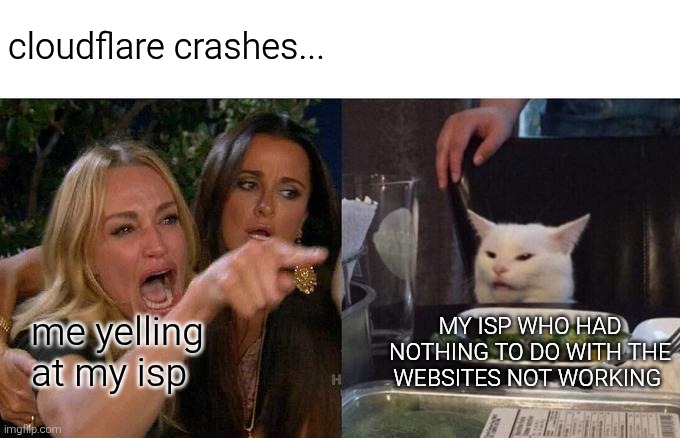 it has to be the ai bots | cloudflare crashes... MY ISP WHO HAD NOTHING TO DO WITH THE WEBSITES NOT WORKING; me yelling at my isp | image tagged in memes,woman yelling at cat,ai,cloudflare,internet | made w/ Imgflip meme maker
