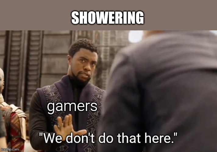 maybe you do | SHOWERING; gamers | image tagged in we don't do that here,gaming | made w/ Imgflip meme maker