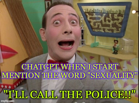they call them "artificial intelligence" but they actually act like karens with a very weird sense of humour | CHATGPT WHEN I START MENTION THE WORD "SEXUALITY"; "I'LL CALL THE POLICE!!" | image tagged in peewee herman secret word of the day | made w/ Imgflip meme maker