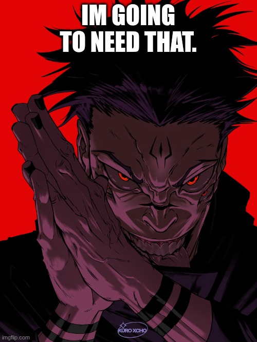 IM GOING TO NEED THAT. | image tagged in freaky sukuna | made w/ Imgflip meme maker