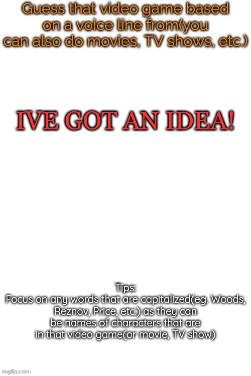 Guess that video game based on a voice line from it | IVE GOT AN IDEA! | image tagged in guess that video game based on a voice line from it | made w/ Imgflip meme maker