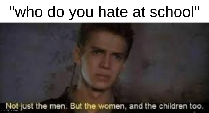 "who do you hate at school" | made w/ Imgflip meme maker