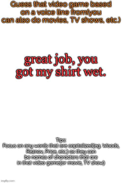 Guess that video game based on a voice line from it | great job, you got my shirt wet. | image tagged in guess that video game based on a voice line from it | made w/ Imgflip meme maker