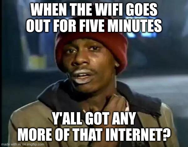 repost # 67 | WHEN THE WIFI GOES OUT FOR FIVE MINUTES; Y'ALL GOT ANY MORE OF THAT INTERNET? | image tagged in memes,y'all got any more of that | made w/ Imgflip meme maker