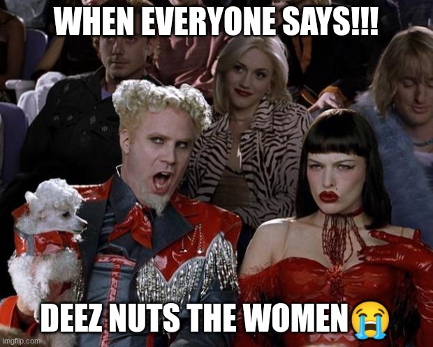 Mugatu So Hot Right Now | WHEN EVERYONE SAYS!!! DEEZ NUTS THE WOMEN😭 | image tagged in memes,mugatu so hot right now | made w/ Imgflip meme maker