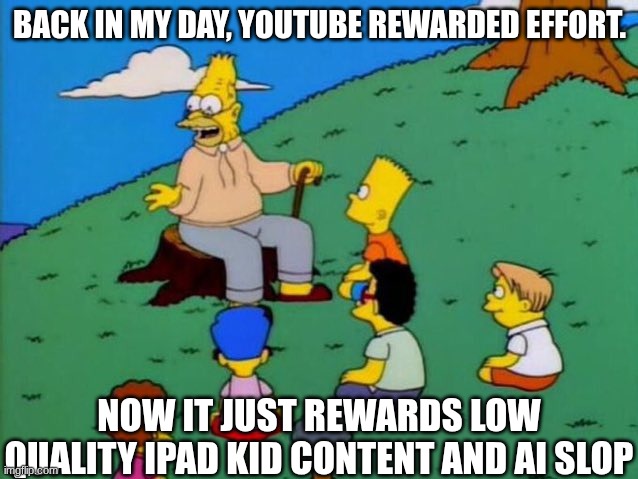 YouTube in the big 25 | BACK IN MY DAY, YOUTUBE REWARDED EFFORT. NOW IT JUST REWARDS LOW QUALITY IPAD KID CONTENT AND AI SLOP | image tagged in back in my day,youtube,lankybox,ai slop,ai,2025 | made w/ Imgflip meme maker