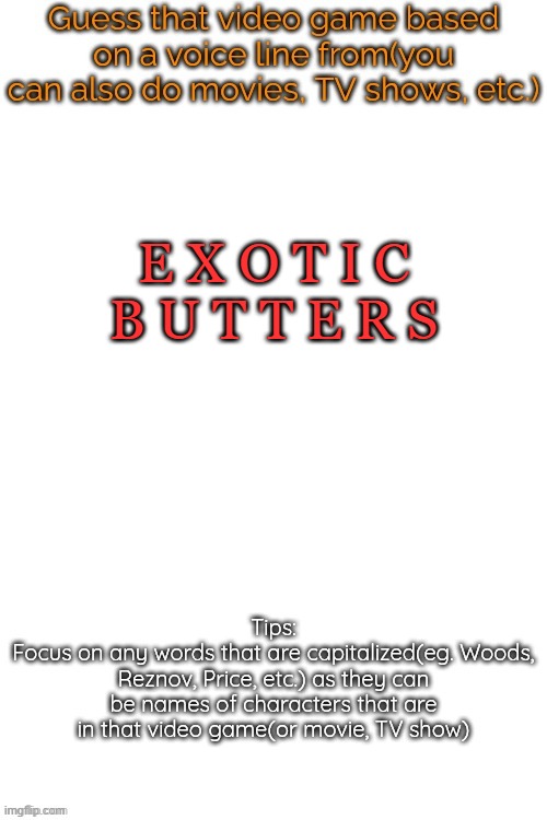 Guess that video game based on a voice line from it | E X O T I C
B U T T E R S | image tagged in guess that video game based on a voice line from it | made w/ Imgflip meme maker