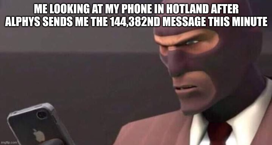 bruh | ME LOOKING AT MY PHONE IN HOTLAND AFTER ALPHYS SENDS ME THE 144,382ND MESSAGE THIS MINUTE | image tagged in tf2 spy looking at phone | made w/ Imgflip meme maker