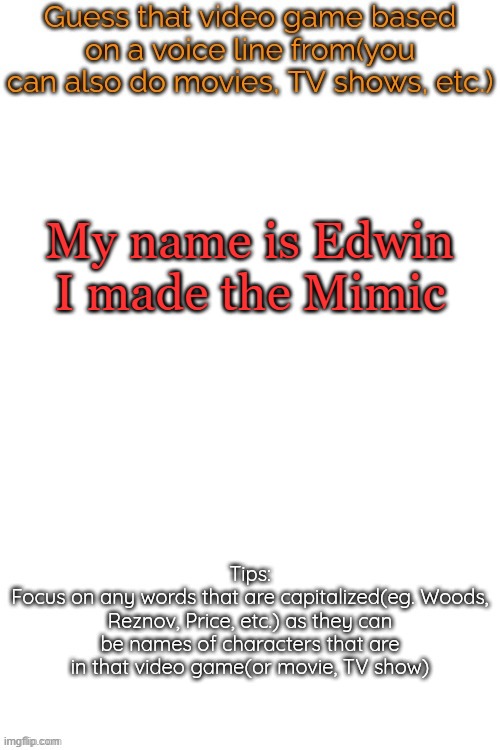 Guess that video game based on a voice line from it | My name is Edwin
I made the Mimic | image tagged in guess that video game based on a voice line from it | made w/ Imgflip meme maker