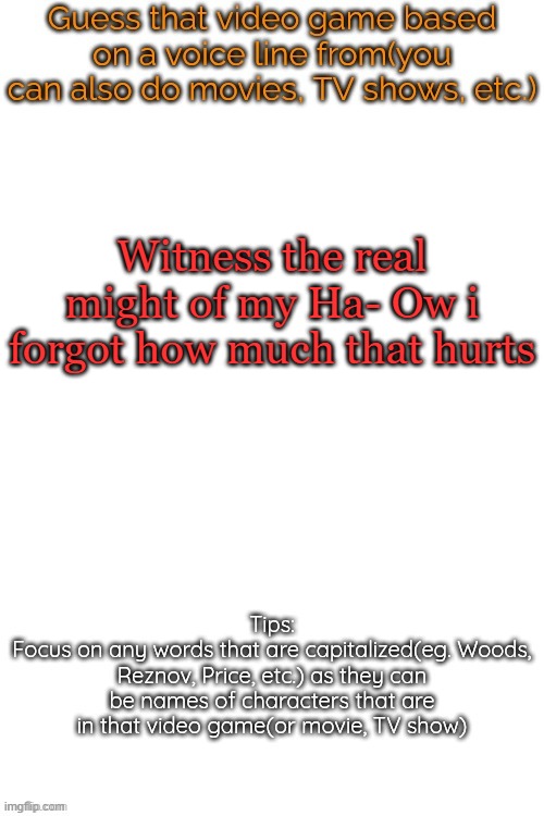 Guess that video game based on a voice line from it | Witness the real might of my Ha- Ow i forgot how much that hurts | image tagged in guess that video game based on a voice line from it | made w/ Imgflip meme maker