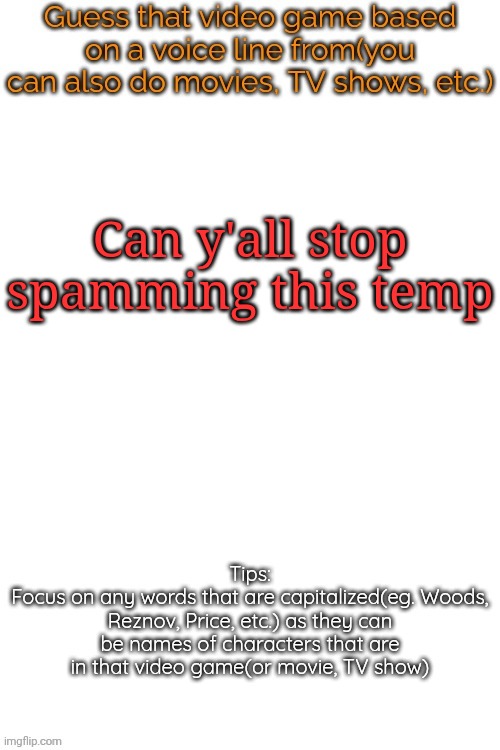 Guess that video game based on a voice line from it | Can y'all stop spamming this temp | image tagged in guess that video game based on a voice line from it | made w/ Imgflip meme maker