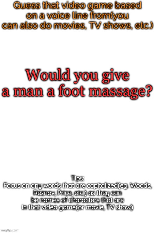 Guess that video game based on a voice line from it | Would you give a man a foot massage? | image tagged in guess that video game based on a voice line from it | made w/ Imgflip meme maker