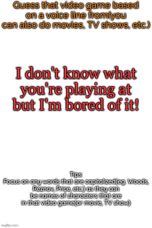 Guess that video game based on a voice line from it | I don't know what you're playing at but I'm bored of it! | image tagged in guess that video game based on a voice line from it | made w/ Imgflip meme maker