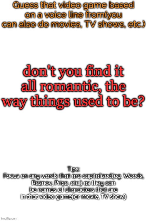 Guess that video game based on a voice line from it | don't you find it all romantic, the way things used to be? | image tagged in guess that video game based on a voice line from it | made w/ Imgflip meme maker