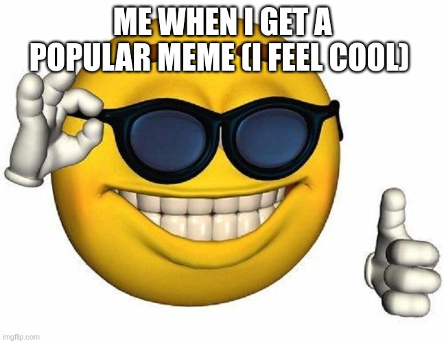 yes | ME WHEN I GET A POPULAR MEME (I FEEL COOL) | image tagged in thumbs up emoji | made w/ Imgflip meme maker