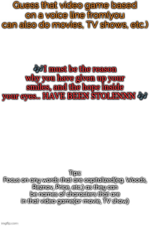 Guess that video game based on a voice line from it | 🎶I must be the reason why you have given up your smiles, and the hope inside your eyes.. HAVE BEEN STOLENNN 🎶 | image tagged in guess that video game based on a voice line from it | made w/ Imgflip meme maker
