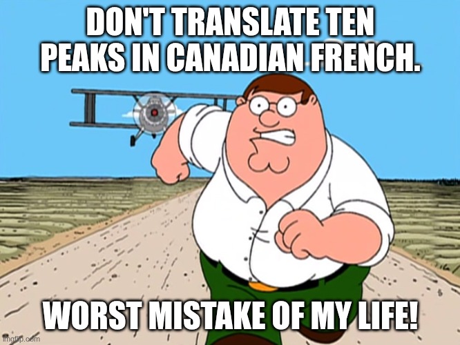 If you're an English speaker you'll probably get it. | DON'T TRANSLATE TEN PEAKS IN CANADIAN FRENCH. WORST MISTAKE OF MY LIFE! | image tagged in peter griffin running away,worst mistake of my life,google translate | made w/ Imgflip meme maker