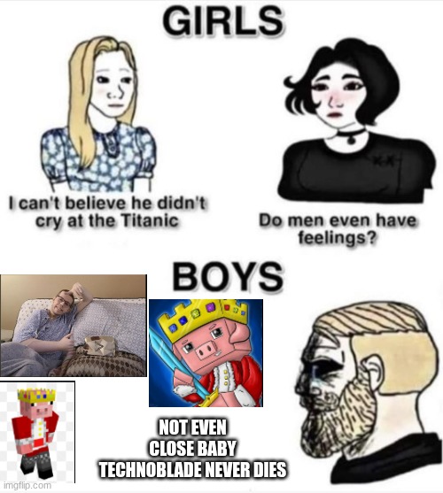 Technoblade never dies | NOT EVEN CLOSE BABY TECHNOBLADE NEVER DIES | image tagged in do men even have feelings | made w/ Imgflip meme maker
