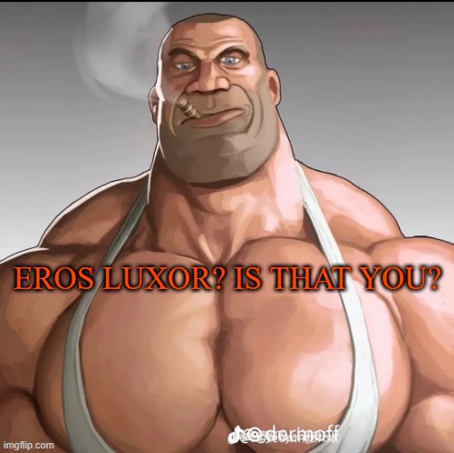 Buff soldier | EROS LUXOR? IS THAT YOU? | image tagged in buff soldier | made w/ Imgflip meme maker