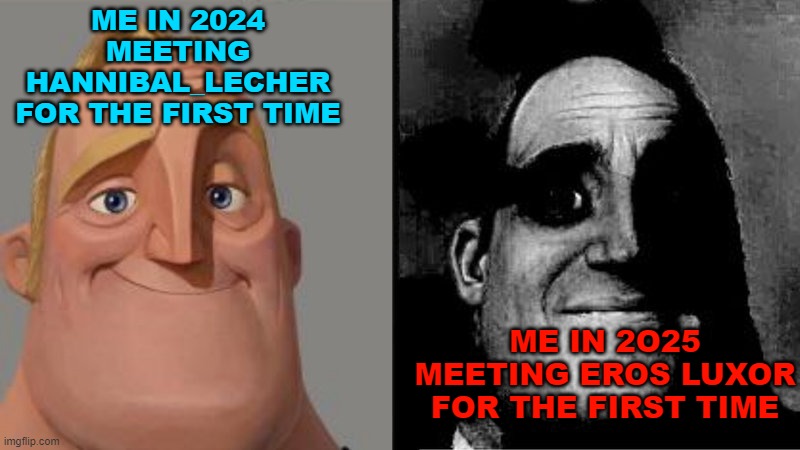 this is the example of how life can change by year. EROS LUXOR IS THE PURE SYNTHOL EVIL | ME IN 2024 MEETING HANNIBAL_LECHER FOR THE FIRST TIME; ME IN 2O25 MEETING EROS LUXOR FOR THE FIRST TIME | image tagged in mr incredible uncanny | made w/ Imgflip meme maker