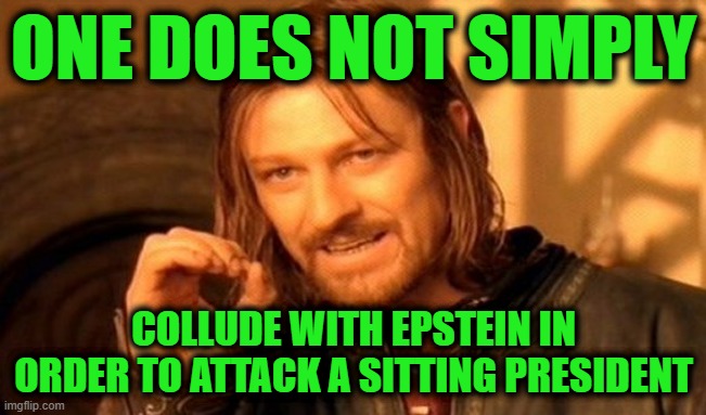 TDS is a Hell of a Drug | ONE DOES NOT SIMPLY; COLLUDE WITH EPSTEIN IN ORDER TO ATTACK A SITTING PRESIDENT | image tagged in memes,one does not simply | made w/ Imgflip meme maker