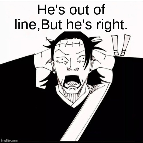 He's out of line,But he's right. | image tagged in kenjaku shocked | made w/ Imgflip meme maker