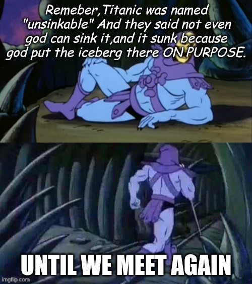 OOF | Remeber,Titanic was named "unsinkable" And they said not even god can sink it,and it sunk because god put the iceberg there ON PURPOSE. UNTIL WE MEET AGAIN | image tagged in skeletor disturbing facts,titanic,god | made w/ Imgflip meme maker