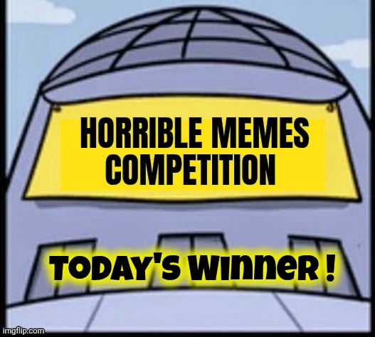 Horrible memes | Today's Winner ! | image tagged in horrible memes | made w/ Imgflip meme maker