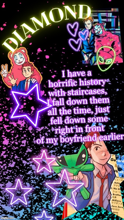 Diamond's Hesitant Alien temp ! ! (TYSM DISCO!!!) | I have a horrific history with staircases, I fall down them all the time, just fell down some right in front of my boyfriend earlier | image tagged in diamond's hesitant alien temp tysm disco | made w/ Imgflip meme maker