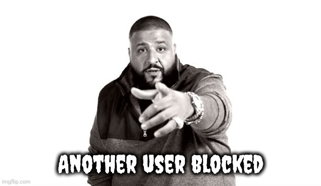 DJ Khaled Another One | Another user blocked | image tagged in dj khaled another one | made w/ Imgflip meme maker