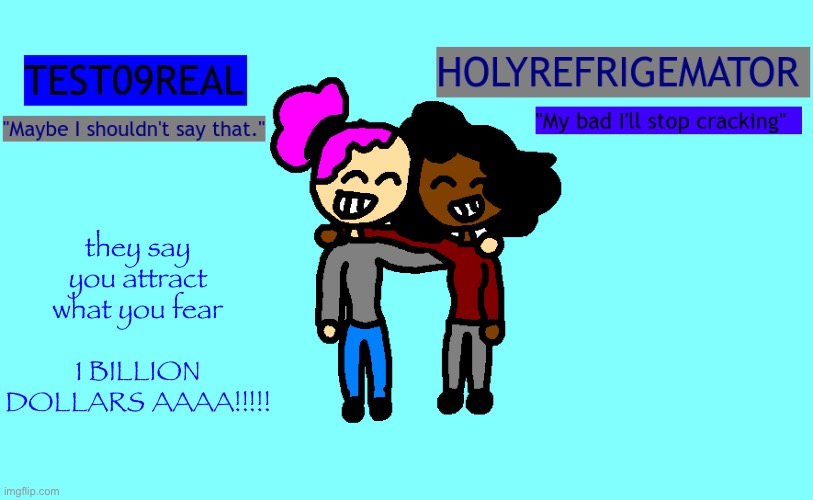 Test and Refrigemator shared temp | they say you attract what you fear
     1 BILLION DOLLARS AAAA!!!!! | image tagged in why so freaky shared temp | made w/ Imgflip meme maker